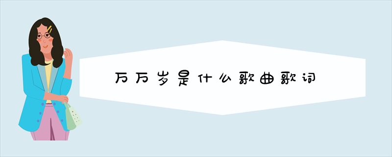 万万岁是什么歌曲歌词-广富强博客