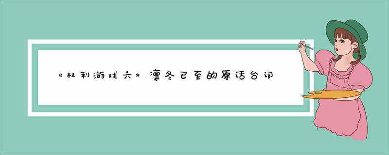 《权利游戏六》凛冬已至的原话台词有哪些?-广富强博客