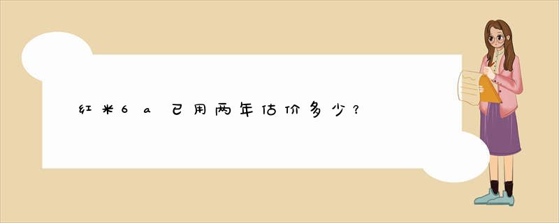红米6a已用两年估价多少?-广富强博客