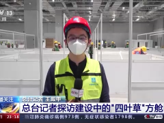 建成后有望提供4万张床位 总台记者探访上海“四叶草”方舱医院