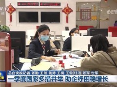 一季度国家多措并举 助企纾困稳增长