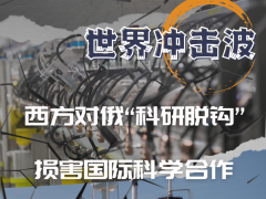 俄乌冲突“世界冲击波”之科技篇——西方对俄“科研脱钩” 损害国际科学合作