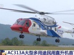 AC313A大型多用途民用直升机首飞成功 全疆域全天候飞行 应用领域广泛