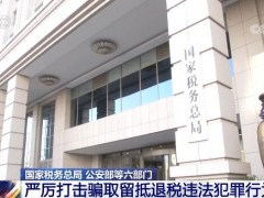 国家税务总局、公安部等六部门严厉打击骗取留抵退税违法犯罪行为