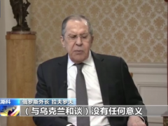 俄外长：现在与乌克兰进行和谈没有任何意义